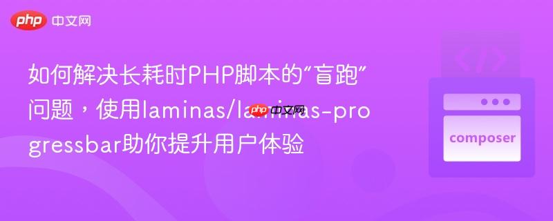 如何解决长耗时php脚本的“盲跑”问题，使用laminas/laminas-progressbar助你提升用户体验