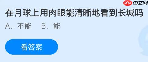 在月球上用肉眼能清晰地看到长城吗？蚂蚁庄园今日答案最新10.24