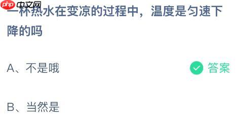 一杯热水在变凉的过程中温度是匀速下降的吗？蚂蚁庄园课堂今天答案最新10月24日