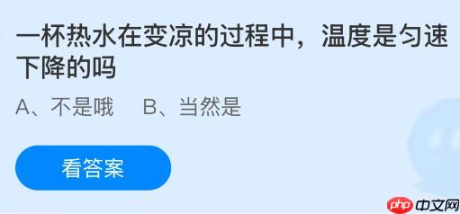 一杯热水在变凉的过程中温度是匀速下降的吗？蚂蚁庄园课堂今天答案最新10月24日