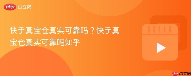 快手真宝仓真实可靠吗？快手真宝仓真实可靠吗知乎