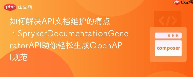 如何解决API文档维护的痛点，SprykerDocumentationGeneratorAPI助你轻松生成OpenAPI规范