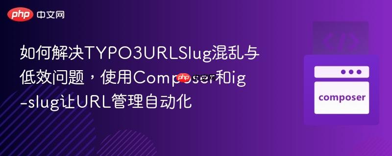 如何解决typo3urlslug混乱与低效问题，使用composer和ig-slug让url管理自动化