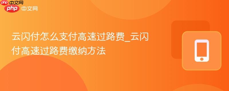 云闪付怎么支付高速过路费_云闪付高速过路费缴纳方法