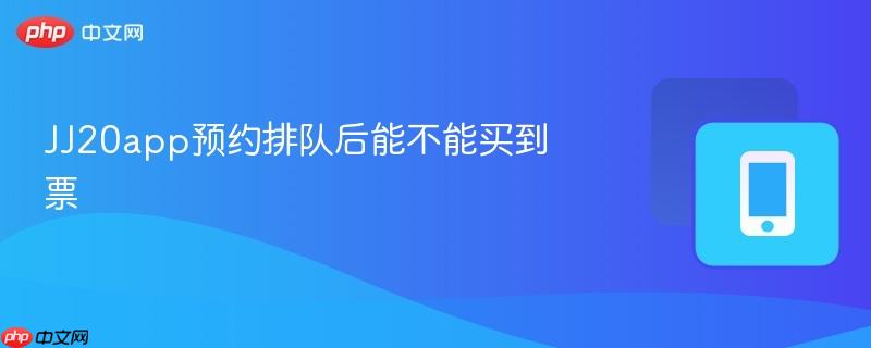 JJ20app预约排队后能不能买到票