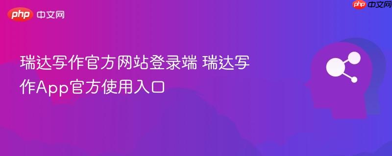 瑞达写作官方网站登录端 瑞达写作App官方使用入口