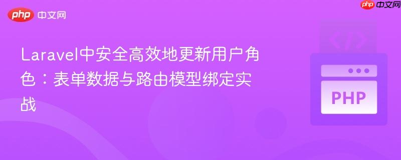 Laravel中安全高效地更新用户角色：表单数据与路由模型绑定实战