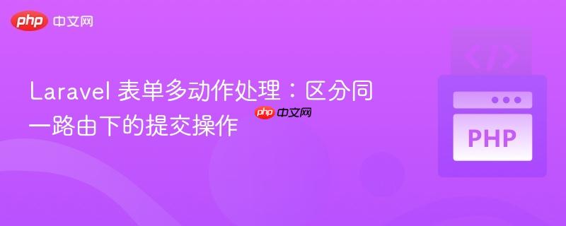 Laravel 表单多动作处理：区分同一路由下的提交操作