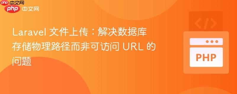 Laravel 文件上传：解决数据库存储物理路径而非可访问 URL 的问题