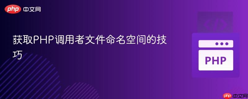 获取PHP调用者文件命名空间的技巧