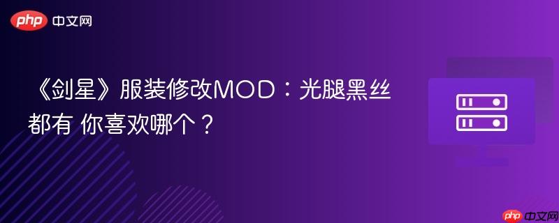 《剑星》服装修改mod：光腿黑丝都有 你喜欢哪个？