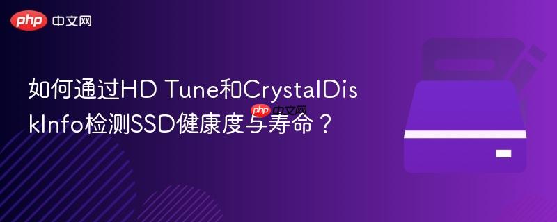 如何通过HD Tune和CrystalDiskInfo检测SSD健康度与寿命？