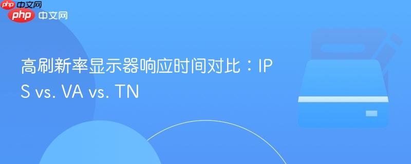 高刷新率显示器响应时间对比：ips vs. va vs. tn