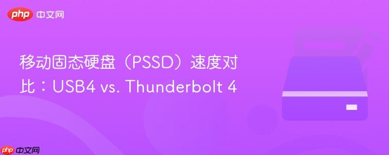 移动固态硬盘（PSSD）速度对比：USB4 vs. Thunderbolt 4