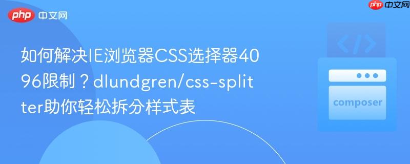 如何解决ie浏览器css选择器4096限制？dlundgren/css-splitter助你轻松拆分样式表