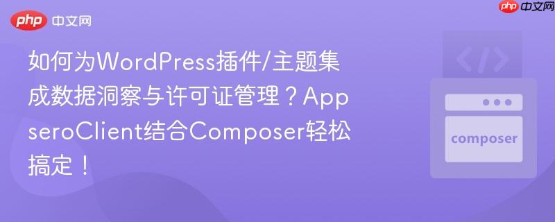 如何为WordPress插件/主题集成数据洞察与许可证管理？AppseroClient结合Composer轻松搞定！