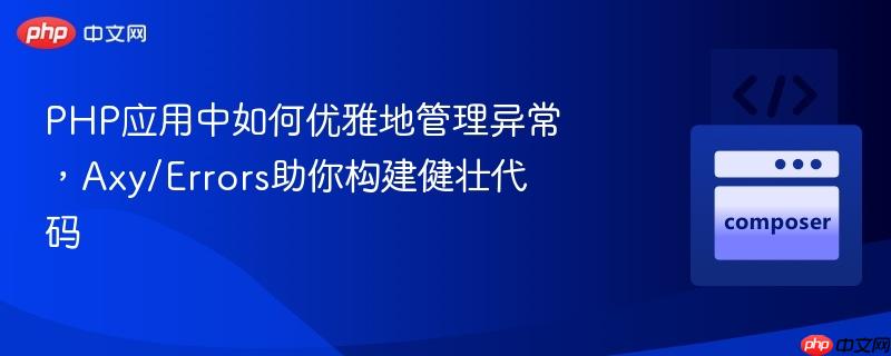 PHP应用中如何优雅地管理异常，Axy/Errors助你构建健壮代码