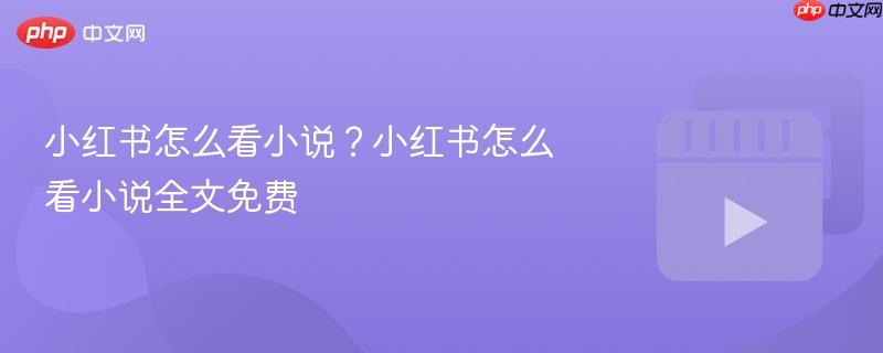 小红书怎么看小说？小红书怎么看小说全文免费