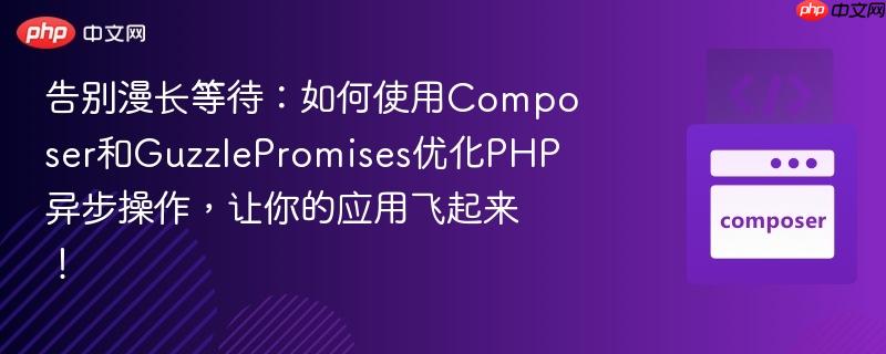 告别漫长等待：如何使用Composer和GuzzlePromises优化PHP异步操作，让你的应用飞起来！
