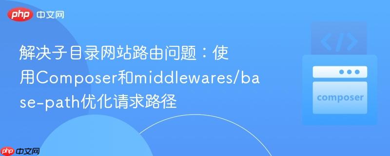 解决子目录网站路由问题：使用Composer和middlewares/base-path优化请求路径