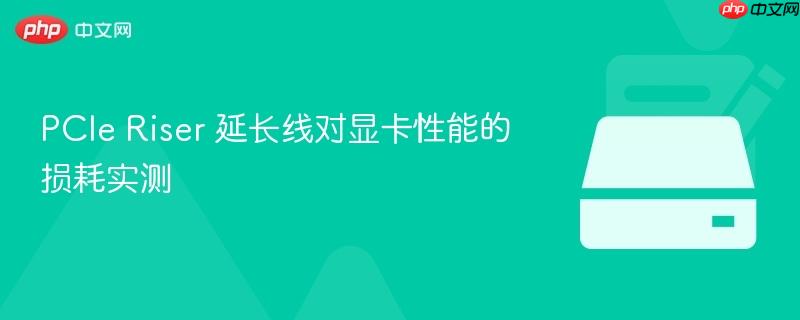 PCIe Riser 延长线对显卡性能的损耗实测