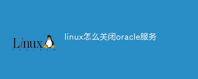 linux怎么关闭oracle服务