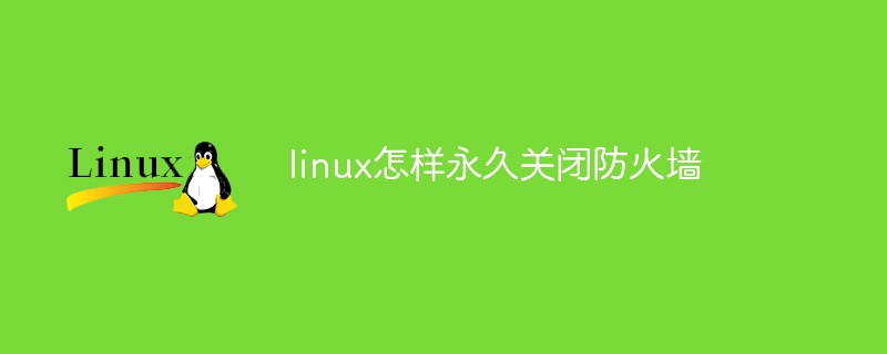 linux怎样永久关闭防火墙