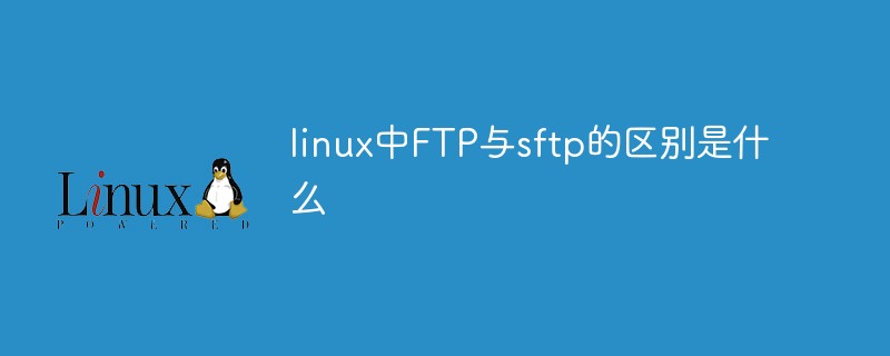 linux中FTP与sftp的区别是什么