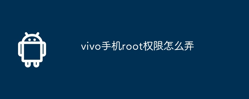 vivo手机root权限怎么弄