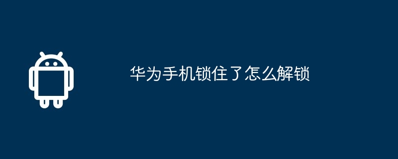 华为手机锁住了怎么解锁