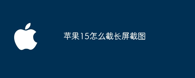 苹果15怎么截长屏截图