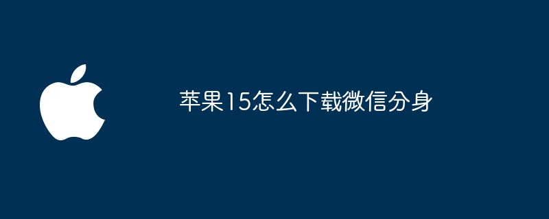苹果15怎么下载微信分身