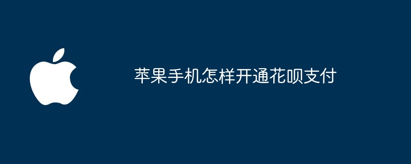 苹果手机怎样开通花呗支付