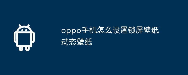 oppo手机怎么设置锁屏壁纸动态壁纸