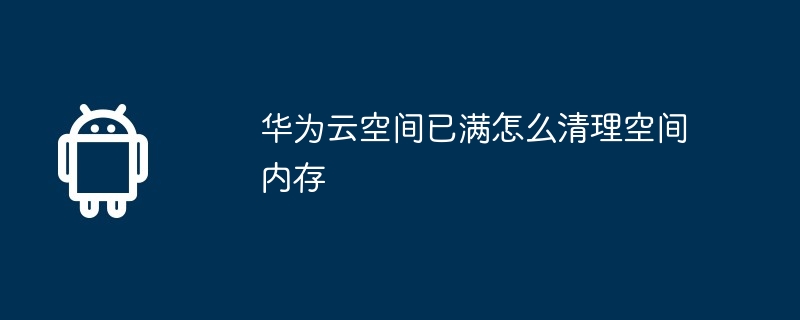 华为云空间已满怎么清理空间内存