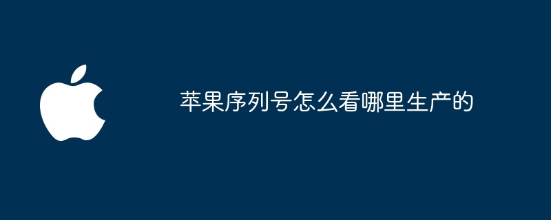 苹果序列号怎么看哪里生产的