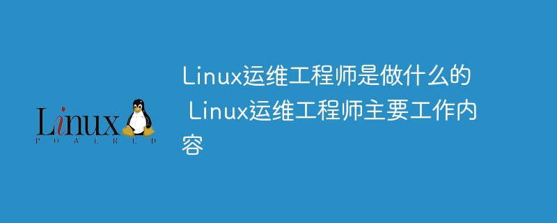 Linux运维工程师是做什么的 Linux运维工程师主要工作内容