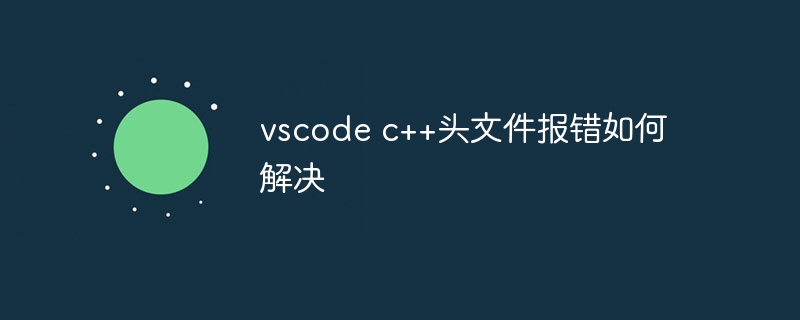 vscode c++头文件报错如何解决