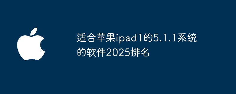 适合苹果ipad1的5.1.1系统的软件2025排名