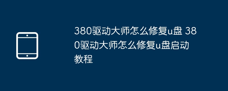 380驱动大师怎么修复u盘 380驱动大师怎么修复u盘启动教程
