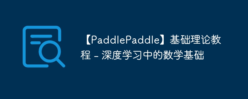 【paddlepaddle】基础理论教程 - 深度学习中的数学基础 - 创想鸟