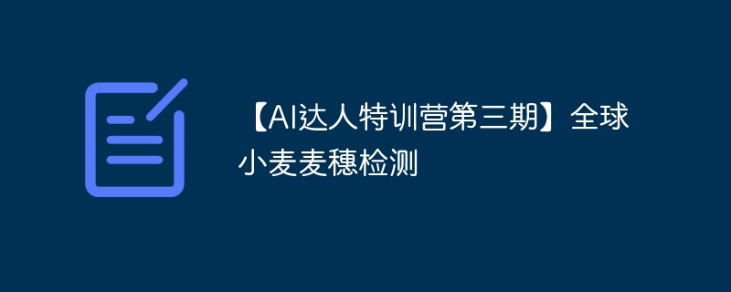 【ai达人特训营第三期】全球小麦麦穗检测 - 创想鸟