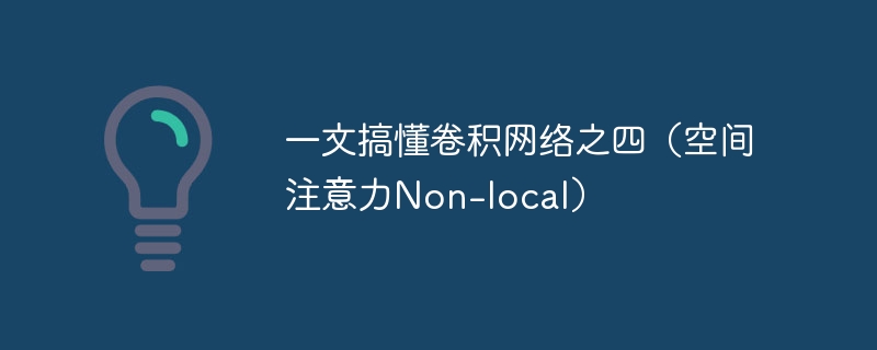 一文搞懂卷积网络之四（空间注意力Non-local）