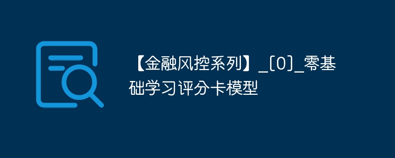 【金融风控系列】_[0]_零基础学习评分卡模型 - 创想鸟