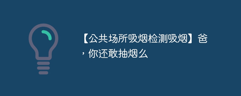 【公共场所吸烟检测吸烟】爸，你还敢抽烟么