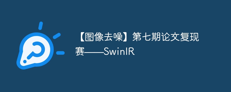 【图像去噪】第七期论文复现赛——SwinIR