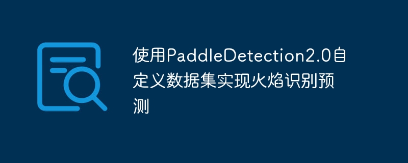 使用paddledetection2.0自定义数据集实现火焰识别预测 - 创想鸟