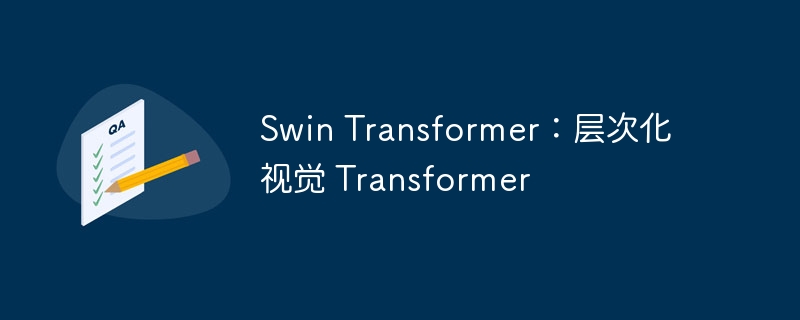 swin transformer：层次化视觉 transformer - 创想鸟