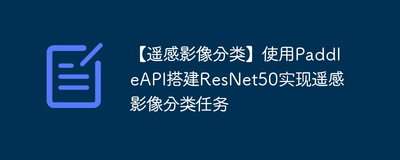 【遥感影像分类】使用paddleapi搭建resnet50实现遥感影像分类任务 - 创想鸟