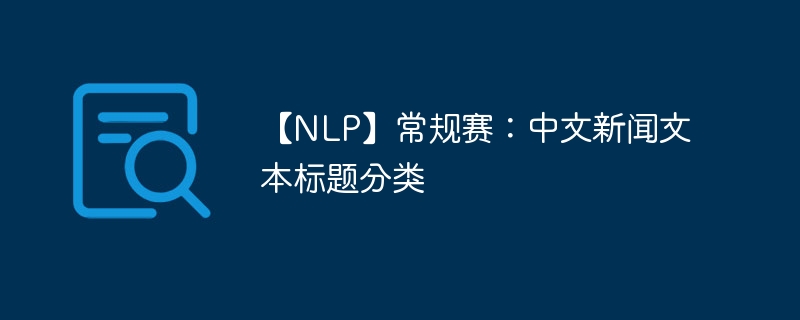 【nlp】常规赛：中文新闻文本标题分类 - 创想鸟